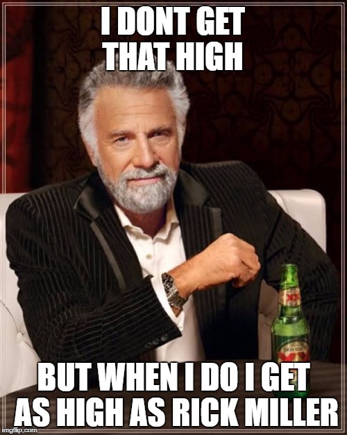 The Most Interesting Man In The World | I DONT GET THAT HIGH; BUT WHEN I DO I GET AS HIGH AS RICK MILLER | image tagged in memes,the most interesting man in the world | made w/ Imgflip meme maker