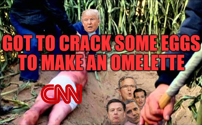 New Day America! | GOT TO CRACK SOME EGGS TO MAKE AN OMELETTE | image tagged in memes,funny memes,cnnblackmail,cnn fake news,thug life | made w/ Imgflip meme maker