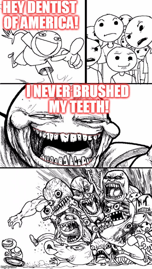 This is a common case of Nohealthyteetharossis. Many people die each day from this. It is serious. Don't let this happen to you. | HEY DENTIST OF AMERICA! I NEVER BRUSHED MY TEETH! | image tagged in call 804-867-5309 today | made w/ Imgflip meme maker