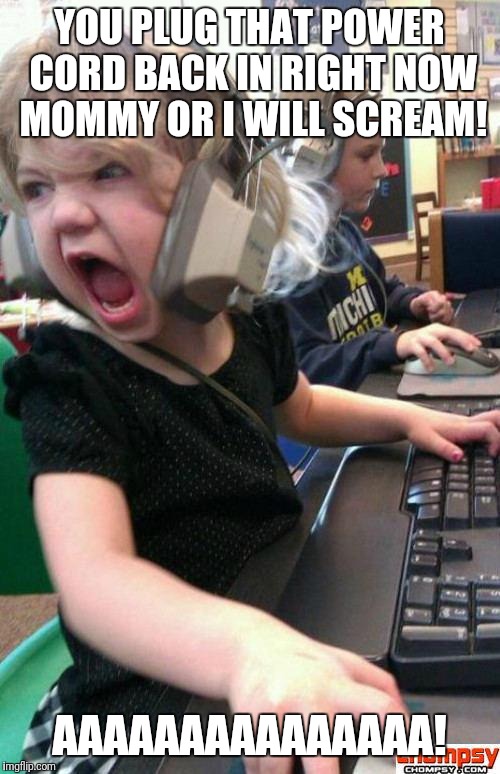 Angry Gamer Girl | YOU PLUG THAT POWER CORD BACK IN RIGHT NOW MOMMY OR I WILL SCREAM! AAAAAAAAAAAAAAA! | image tagged in screaming gamer girl | made w/ Imgflip meme maker