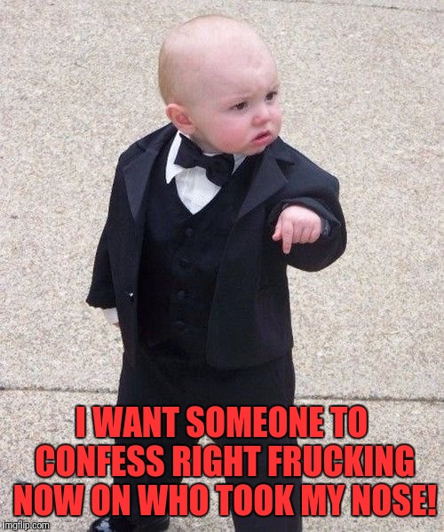 Baby Godfather Meme | I WANT SOMEONE TO CONFESS RIGHT FRUCKING NOW ON WHO TOOK MY NOSE! | image tagged in memes,baby godfather | made w/ Imgflip meme maker