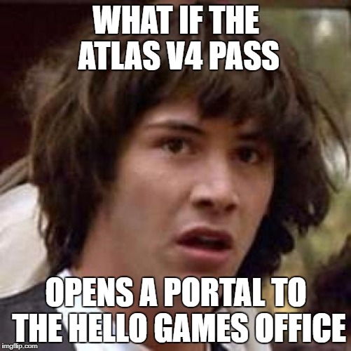 Conspiracy Keanu Meme | WHAT IF THE ATLAS V4 PASS; OPENS A PORTAL TO THE HELLO GAMES OFFICE | image tagged in memes,conspiracy keanu | made w/ Imgflip meme maker