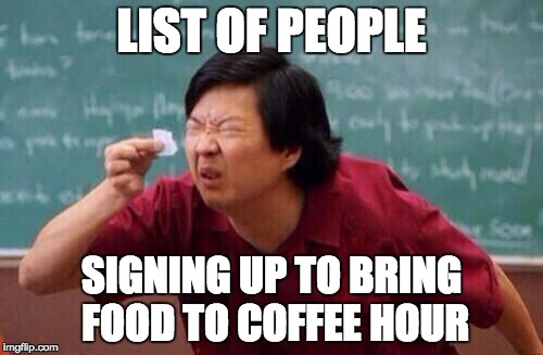 list of people | LIST OF PEOPLE; SIGNING UP TO BRING FOOD TO COFFEE HOUR | image tagged in list of people | made w/ Imgflip meme maker