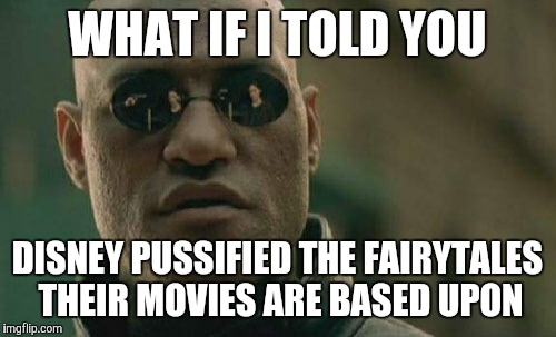 Matrix Morpheus Meme | WHAT IF I TOLD YOU; DISNEY PUSSIFIED THE FAIRYTALES THEIR MOVIES ARE BASED UPON | image tagged in memes,matrix morpheus | made w/ Imgflip meme maker