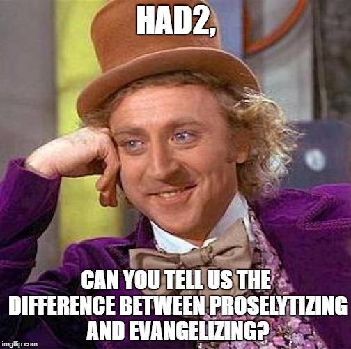 Creepy Condescending Wonka Meme | HAD2, CAN YOU TELL US THE DIFFERENCE BETWEEN PROSELYTIZING AND EVANGELIZING? | image tagged in memes,creepy condescending wonka | made w/ Imgflip meme maker