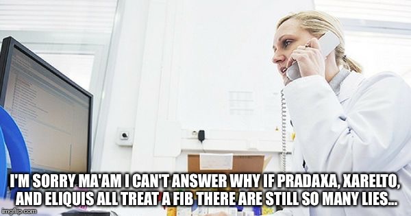 I'M SORRY MA'AM I CAN'T ANSWER WHY IF PRADAXA, XARELTO, AND ELIQUIS ALL TREAT A FIB THERE ARE STILL SO MANY LIES... | made w/ Imgflip meme maker