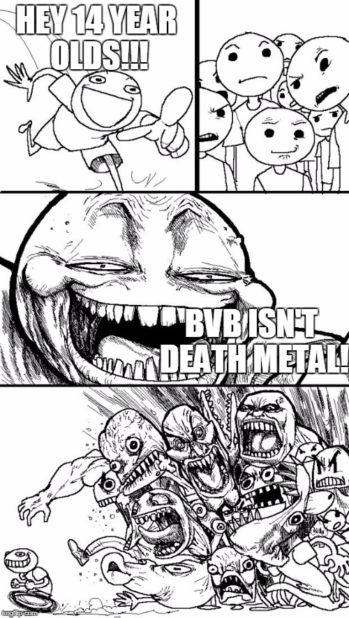 Hey Internet | HEY 14 YEAR OLDS!!! BVB ISN'T DEATH METAL! | image tagged in memes,hey internet | made w/ Imgflip meme maker