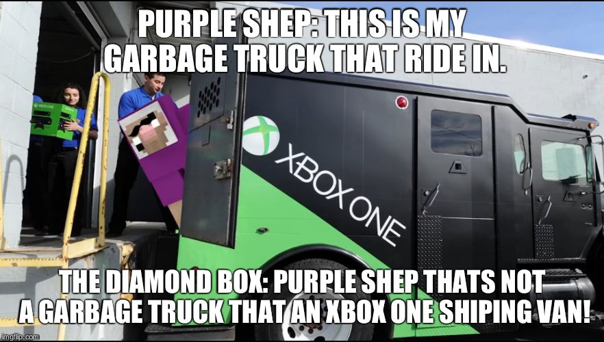 PURPLE SHEP: THIS IS MY GARBAGE TRUCK THAT RIDE IN. THE DIAMOND BOX: PURPLE SHEP THATS NOT A GARBAGE TRUCK THAT AN XBOX ONE SHIPING VAN! | image tagged in purple shep thinks this xbox one van is a garbage truck | made w/ Imgflip meme maker