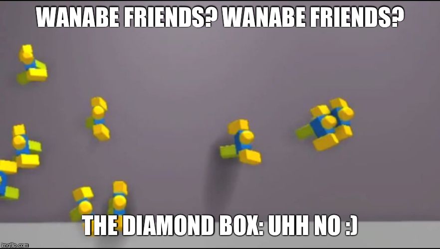 Roblox Noobs | WANABE FRIENDS? WANABE FRIENDS? THE DIAMOND BOX: UHH NO :) | image tagged in roblox noobs | made w/ Imgflip meme maker