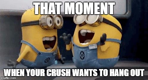 Excited Minions Meme | THAT MOMENT; WHEN YOUR CRUSH WANTS TO HANG OUT | image tagged in memes,excited minions | made w/ Imgflip meme maker