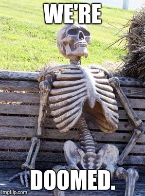 Waiting Skeleton Meme | WE'RE DOOMED. | image tagged in memes,waiting skeleton | made w/ Imgflip meme maker