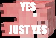 YES; JUST YES | image tagged in minecraft pig | made w/ Imgflip meme maker