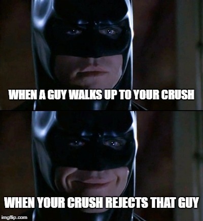 Batman Smiles | WHEN A GUY WALKS UP TO YOUR CRUSH; WHEN YOUR CRUSH REJECTS THAT GUY | image tagged in memes,batman smiles | made w/ Imgflip meme maker