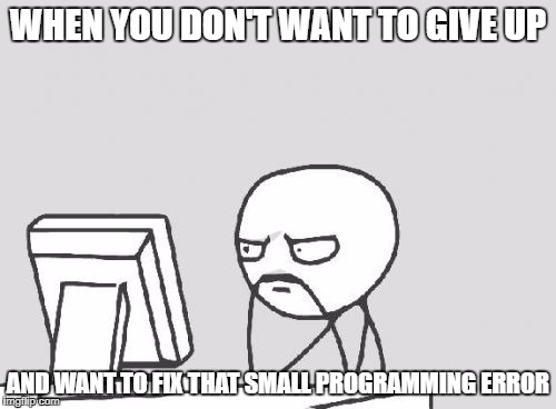 Computer Guy Meme | WHEN YOU DON'T WANT TO GIVE UP; AND WANT TO FIX THAT SMALL PROGRAMMING ERROR | image tagged in memes,computer guy | made w/ Imgflip meme maker