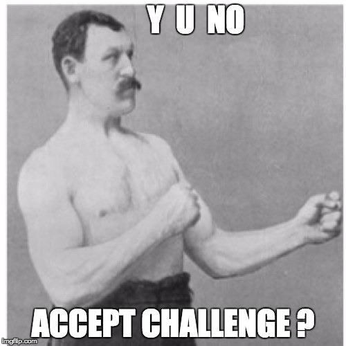 Overly Manly Man | Y  U  NO; ACCEPT CHALLENGE ? | image tagged in memes,overly manly man | made w/ Imgflip meme maker