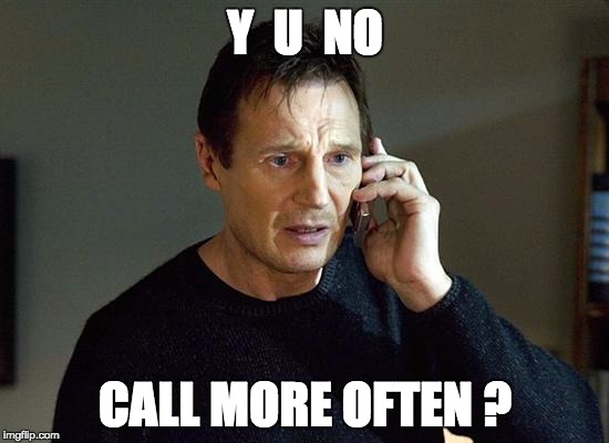 Liam Neeson Taken 2 | Y  U  NO; CALL MORE OFTEN ? | image tagged in memes,liam neeson taken 2 | made w/ Imgflip meme maker