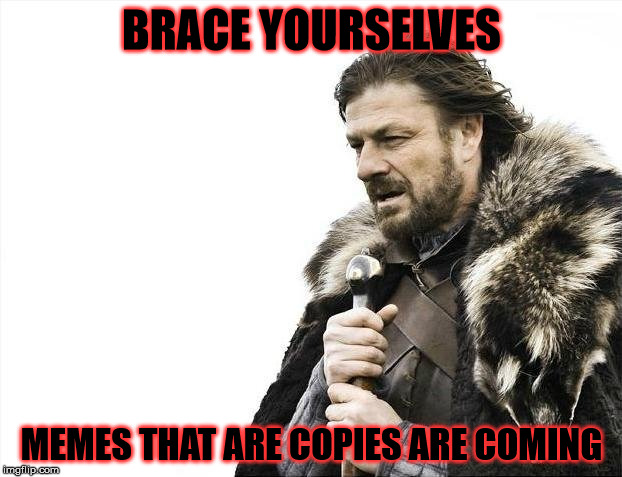 Copy | BRACE YOURSELVES; MEMES THAT ARE COPIES ARE COMING | image tagged in memes,brace yourselves x is coming,dup,xerox,copy,is it a lesson | made w/ Imgflip meme maker