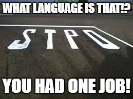 STOP! | WHAT LANGUAGE IS THAT!? YOU HAD ONE JOB! | image tagged in you had one job | made w/ Imgflip meme maker