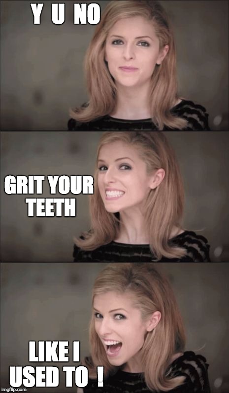 Bad Pun Anna Kendrick Meme | Y  U  NO; GRIT YOUR TEETH; LIKE I USED TO  ! | image tagged in memes,bad pun anna kendrick | made w/ Imgflip meme maker