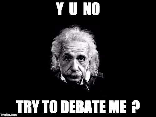 Albert Einstein 1 Meme | Y  U  NO; TRY TO DEBATE ME  ? | image tagged in memes,albert einstein 1 | made w/ Imgflip meme maker