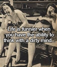 Life is funnier when you have the ability to think with a dirty mind... | image tagged in life,funny,think,dirty mind | made w/ Imgflip meme maker