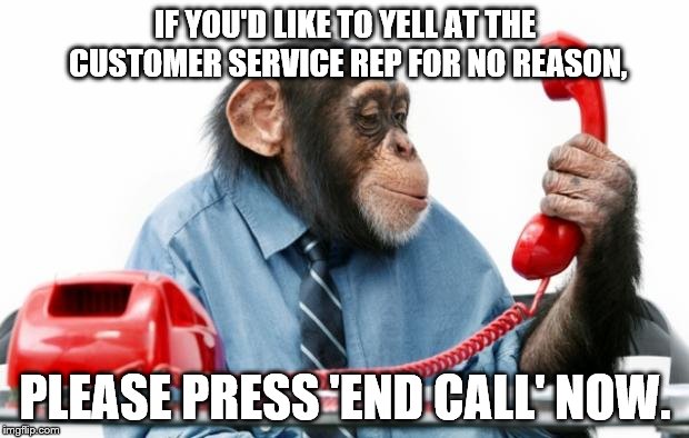 IF YOU'D LIKE TO YELL AT THE CUSTOMER SERVICE REP FOR NO REASON, PLEASE PRESS 'END CALL' NOW. | made w/ Imgflip meme maker