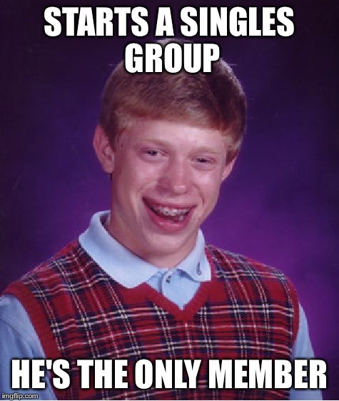 Bad Luck Brian Meme | STARTS A SINGLES GROUP HE'S THE ONLY MEMBER | image tagged in memes,bad luck brian | made w/ Imgflip meme maker