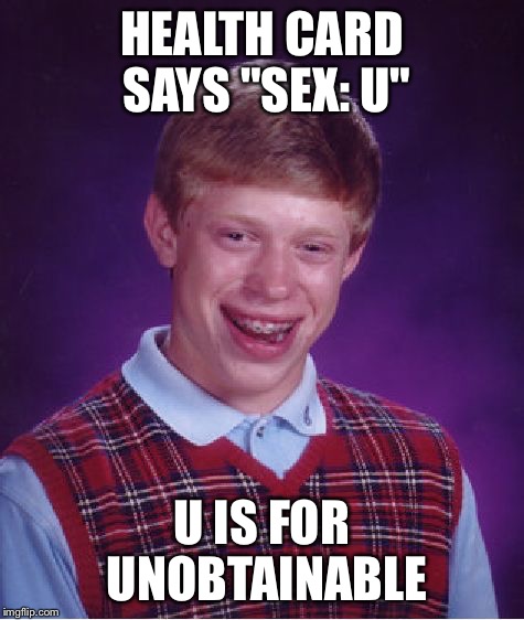 Bad Luck Brian Meme | HEALTH CARD SAYS "SEX: U" U IS FOR UNOBTAINABLE | image tagged in memes,bad luck brian | made w/ Imgflip meme maker