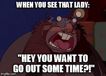 WHEN YOU SEE THAT LADY:; "HEY YOU WANT TO GO OUT SOME TIME?!" | image tagged in mole doing something | made w/ Imgflip meme maker