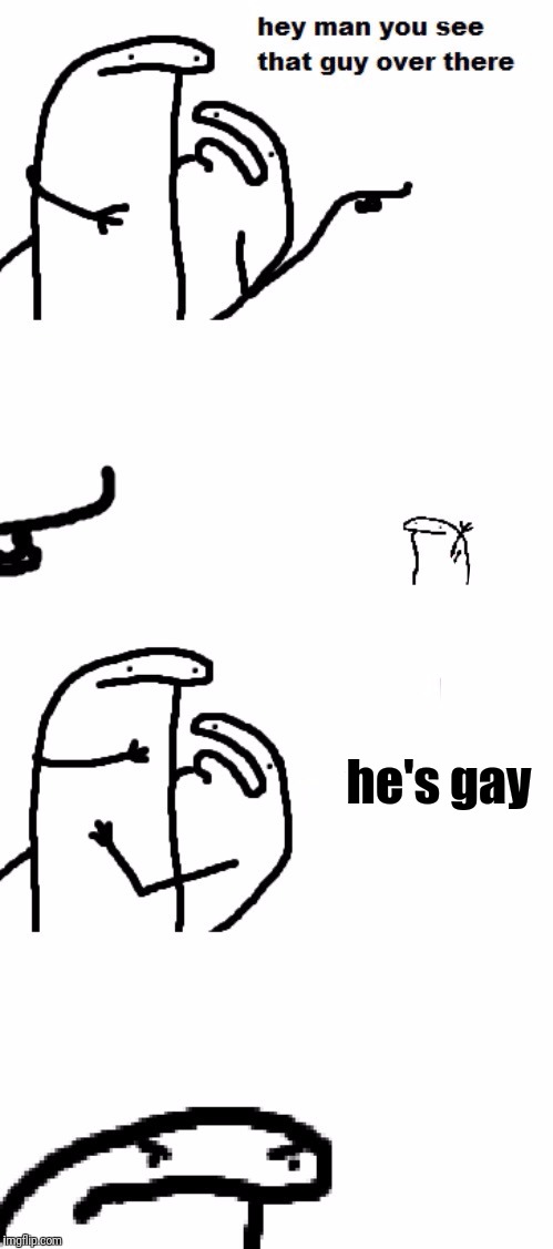 Hey man you see that guy over there | he's gay | image tagged in hey man you see that guy over there | made w/ Imgflip meme maker