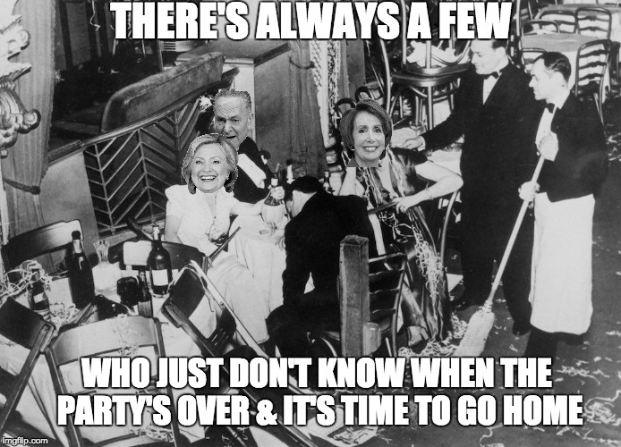 The Democrat Party's Over | THERE'S ALWAYS A FEW; WHO JUST DON'T KNOW WHEN THE PARTY'S OVER & IT'S TIME TO GO HOME | image tagged in election 2016 aftermath | made w/ Imgflip meme maker