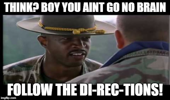 THINK? BOY YOU AINT GO NO BRAIN; FOLLOW THE DI-REC-TIONS! | made w/ Imgflip meme maker