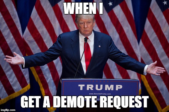 Donald Trump | WHEN I; GET A DEMOTE REQUEST | image tagged in donald trump | made w/ Imgflip meme maker