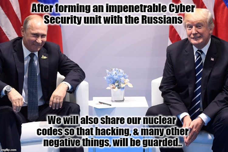 Trump & Putin Love to Share | After forming an impenetrable Cyber Security unit with the Russians; We will also share our nuclear codes so that hacking, & many other negative things, will be guarded.. | image tagged in donald trump,vladimir putin,resist,g20 | made w/ Imgflip meme maker