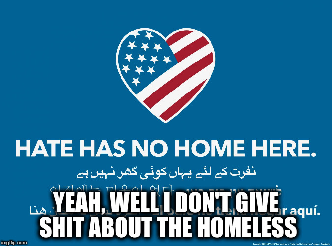 I'm not pushing hate, I've just had enough of the "anti-hate" agenda. | YEAH, WELL I DON'T GIVE SHIT ABOUT THE HOMELESS | image tagged in dipsh | made w/ Imgflip meme maker
