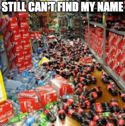 Sorry Jaxson. | STILL CAN'T FIND MY NAME | image tagged in jaxson,iwanttobebacon,iwanttobebaconcom,coke | made w/ Imgflip meme maker