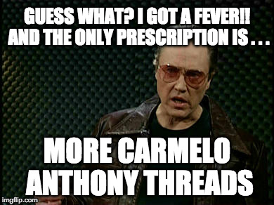 Walken Cowbell | GUESS WHAT? I GOT A FEVER!! AND THE ONLY PRESCRIPTION IS . . . MORE CARMELO ANTHONY THREADS | image tagged in walken cowbell | made w/ Imgflip meme maker