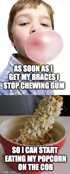 #Thug Life | AS SOON AS I GET MY BRACES I STOP CHEWING GUM; SO I CAN START EATING MY POPCORN ON THE COB | image tagged in braces | made w/ Imgflip meme maker