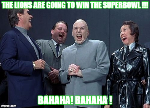 Laughing Villains | THE LIONS ARE GOING TO WIN THE SUPERBOWL !!! BAHAHA! BAHAHA ! | image tagged in memes,laughing villains | made w/ Imgflip meme maker