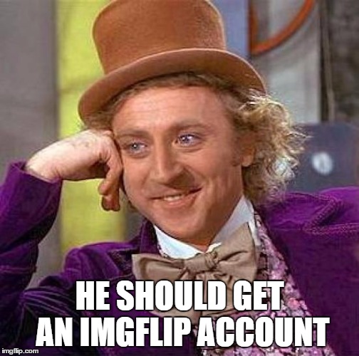Creepy Condescending Wonka Meme | HE SHOULD GET AN IMGFLIP ACCOUNT | image tagged in memes,creepy condescending wonka | made w/ Imgflip meme maker