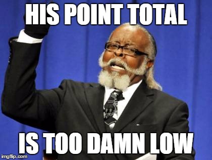 Too Damn High Meme | HIS POINT TOTAL IS TOO DAMN LOW | image tagged in memes,too damn high | made w/ Imgflip meme maker