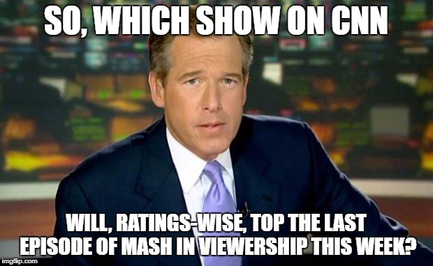 CNN's Ratings Continue To Plummet... | SO, WHICH SHOW ON CNN; WILL, RATINGS-WISE, TOP THE LAST EPISODE OF MASH IN VIEWERSHIP THIS WEEK? | image tagged in memes,brian williams was there,cnn,political meme | made w/ Imgflip meme maker
