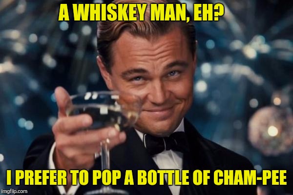 Leonardo Dicaprio Cheers Meme | A WHISKEY MAN, EH? I PREFER TO POP A BOTTLE OF CHAM-PEE | image tagged in memes,leonardo dicaprio cheers | made w/ Imgflip meme maker