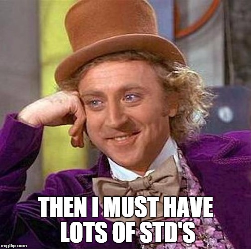 Creepy Condescending Wonka Meme | THEN I MUST HAVE LOTS OF STD'S | image tagged in memes,creepy condescending wonka | made w/ Imgflip meme maker