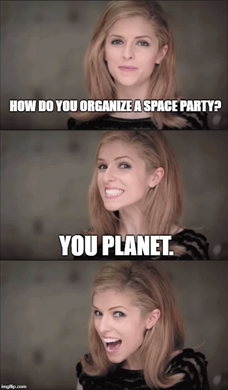 Bad Pun Anna Kendrick Meme | HOW DO YOU ORGANIZE A SPACE PARTY? YOU PLANET. | image tagged in memes,bad pun anna kendrick | made w/ Imgflip meme maker