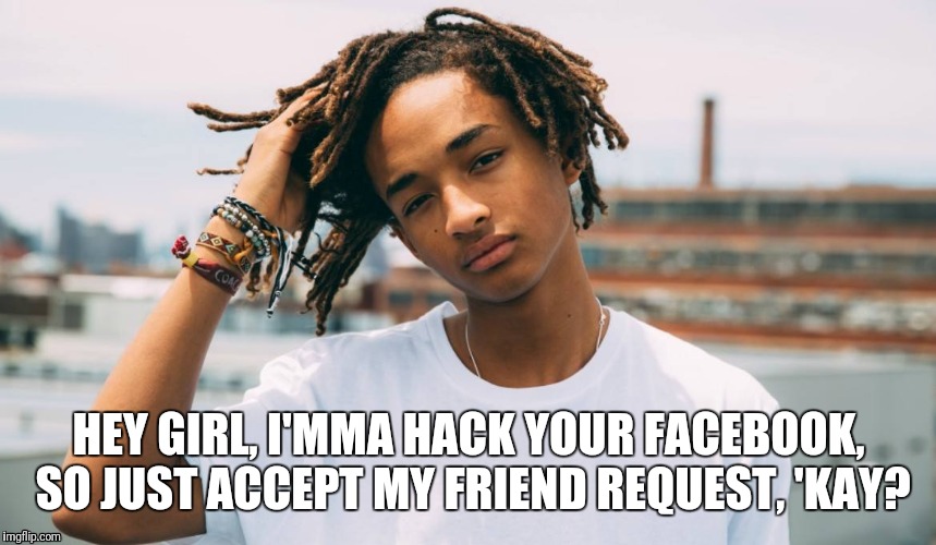 Jayden Smith wants your Facebook contacts! | HEY GIRL, I'MMA HACK YOUR FACEBOOK, SO JUST ACCEPT MY FRIEND REQUEST, 'KAY? | image tagged in memes,jaden smith,hey girl,facebook,hacking,scam | made w/ Imgflip meme maker