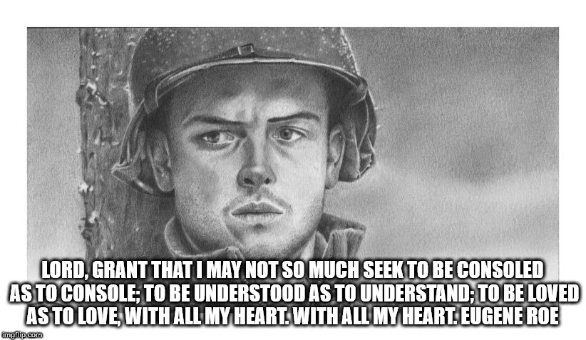 LORD, GRANT THAT I MAY NOT SO MUCH SEEK TO BE CONSOLED AS TO CONSOLE; TO BE UNDERSTOOD AS TO UNDERSTAND; TO BE LOVED AS TO LOVE, WITH ALL MY HEART. WITH ALL MY HEART.
EUGENE ROE | image tagged in memes | made w/ Imgflip meme maker