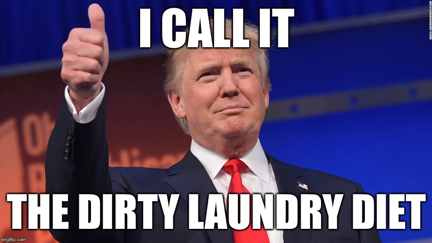 Trump Thumbs Up | I CALL IT THE DIRTY LAUNDRY DIET | image tagged in trump thumbs up | made w/ Imgflip meme maker