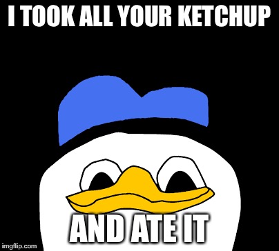 *cries* How could you be so cruel. Whyyyyyyyy | I TOOK ALL YOUR KETCHUP; AND ATE IT | image tagged in memes,dolan duck,ketchup | made w/ Imgflip meme maker