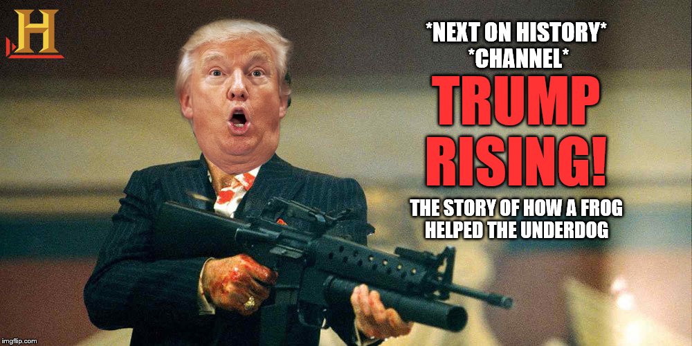 Stay Tuned | TRUMP RISING! *NEXT ON HISTORY* *CHANNEL*; THE STORY OF HOW A FROG HELPED THE UNDERDOG | image tagged in trump,pepe,memes,funny memes,pepe the frog | made w/ Imgflip meme maker
